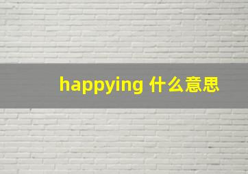 happying 什么意思